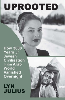 Uprooted: How 3000 Years of Jewish Civilization in the Arab World Vanished Overnight by Julius, Lyn