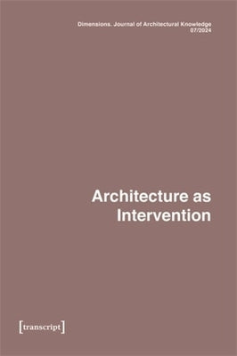 Dimensions. Journal of Architectural Knowledge: Vol. 4, No. 7/2024: Architecture as Intervention by Voigt, Katharina