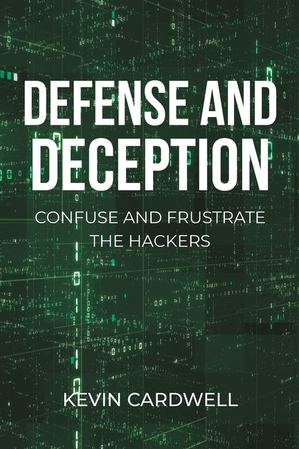 Defense and Deception: Confuse and Frustrate the Hackers by Cardwell, Kevin