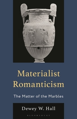 Materialist Romanticism: The Matter of the Marbles by Hall, Dewey W.