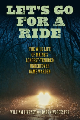 Let's Go for a Ride: The Wild Life of Maine's Longest-Tenured Undercover Game Warden by Livezey, William