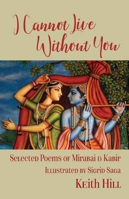 I Cannot Live Without You: Selected Poems of Mirabai and Kabir by Hill, Keith