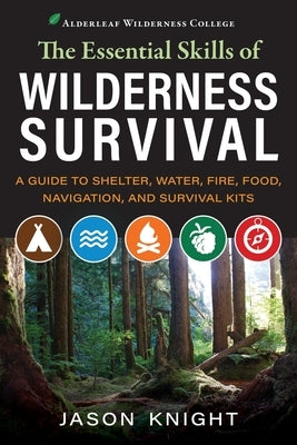 The Essential Skills of Wilderness Survival: A Guide to Shelter, Water, Fire, Food, Navigation, and Survival Kits by Knight, Jason