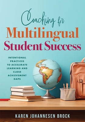 Coaching for Multilingual Students Success: Intentional Practices to Accelerate Learning and Close Achievement Gaps (Instructional Coaching That Fully by Brock, Karen Johannesen