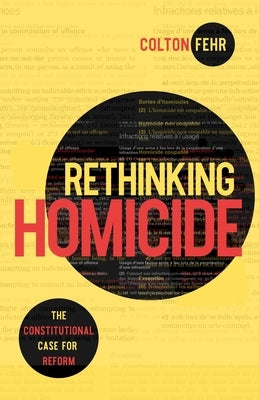 Rethinking Homicide: The Constitutional Case for Reform by Fehr, Colton