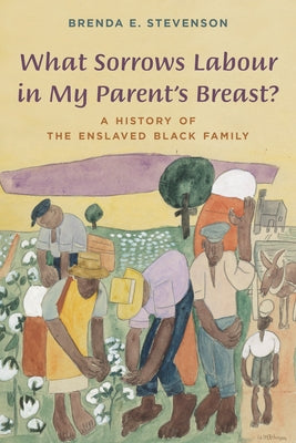 What Sorrows Labour in My Parent's Breast?: A History of the Enslaved Black Family by Stevenson, Brenda E.