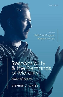 Responsibility and the Demands of Morality: Collected Papers by White, Stephen J.