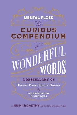 Mental Floss: The Curious Compendium of Wonderful Words: A Miscellany of Obscure Terms, Bizarre Phrases & Surprising Etymologies by McCarthy &. the Team at Mental Floss, Er