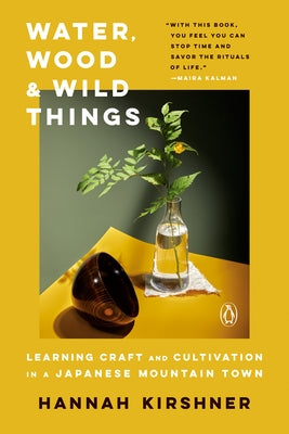 Water, Wood, and Wild Things: Learning Craft and Cultivation in a Japanese Mountain Town by Kirshner, Hannah