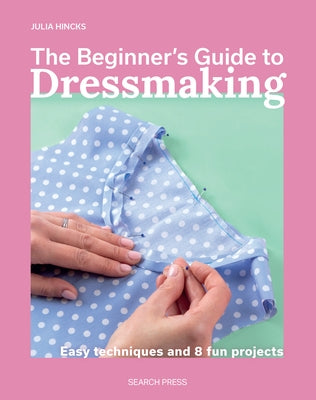 The Beginnerâ (Tm)S Guide to Dressmaking: Easy Techniques and 8 Fun Projects by Hincks, Julia