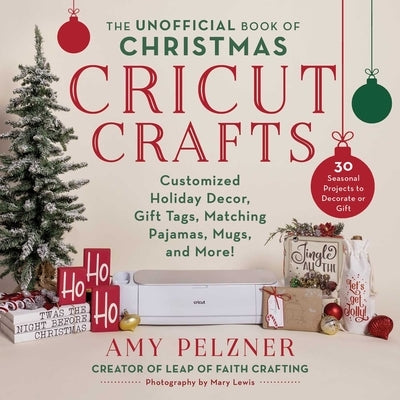 The Unofficial Book of Christmas Cricut Crafts: Customized Holiday Decor, Gift Tags, Matching Pajamas, Mugs, and More! by Pelzner, Amy