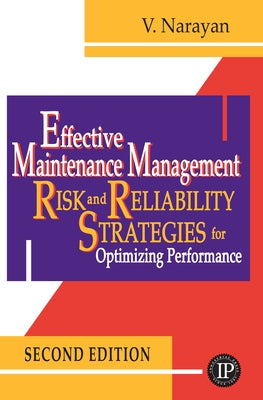 Effective Maintenance Management: Risk and Reliability Strategies for Optimizing Performance by Narayan, Vee