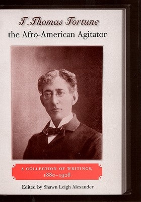 T. Thomas Fortune, the Afro-American Agitator: A Collection of Writings, 1880-1928 by Alexander, Shawn Leigh