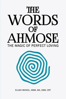The Words of Ahmose: The Magic of Perfect Loving by Mickel, Elijah