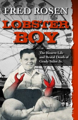 Lobster Boy: The Bizarre Life and Brutal Death of Grady Stiles Jr. by Rosen, Fred