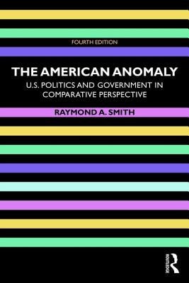 The American Anomaly: U.S. Politics and Government in Comparative Perspective by Smith, Raymond A.