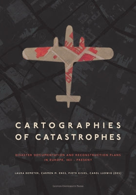 Cartographies of Catastrophes: Disaster Documentation and Reconstruction Plans in Europe, 1821-Present by Demeter, Laura