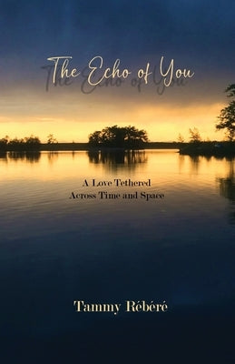The Echo of You: A Love Tethered Across Time and Space by RÃ©bÃ©rÃ©, Tammy