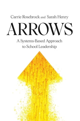 Arrows: A Systems-Based Approach to School Leadership: A Systems-Based Approach to School Leadership: a Systems-Based Approach by Rosebrock, Carrie