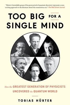 Too Big for a Single Mind: How the Greatest Generation of Physicists Uncovered the Quantum World by H&#195;&#188;rter, Tobias