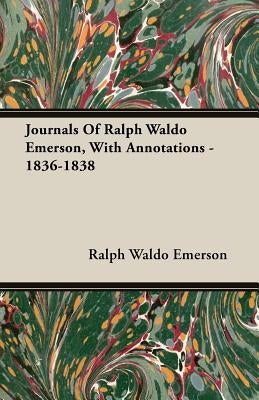 Journals Of Ralph Waldo Emerson, With Annotations - 1836-1838 by Emerson, Ralph Waldo
