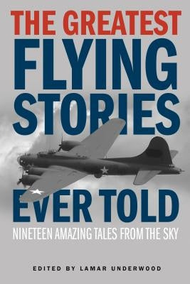 Greatest Flying Stories Ever Told: Nineteen Amazing Tales From The Sky by Underwood, Lamar