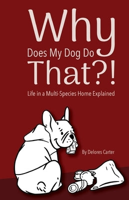 Why Does My Dog Do That?!: Life in a Multi-Species Home Explained by Carter, Delores