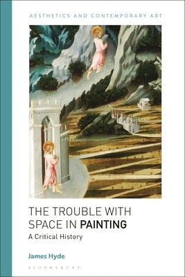The Trouble with Space in Painting: A Critical History by Hyde, James