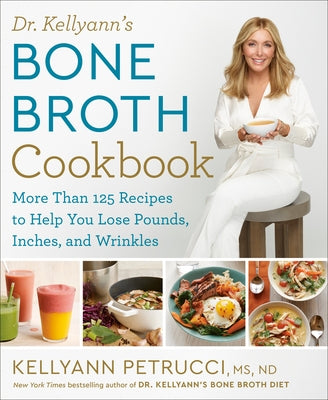 Dr. Kellyann's Bone Broth Cookbook: 125 Recipes to Help You Lose Pounds, Inches, and Wrinkles by Petrucci, Kellyann