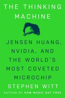 The Thinking Machine: Jensen Huang, Nvidia, and the World's Most Coveted Microchip by Witt, Stephen