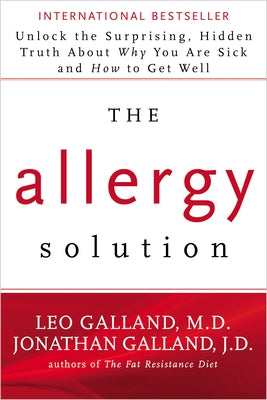 The Allergy Solution: Unlock the Surprising, Hidden Truth about Why You Are Sick and How to Get Well by Galland, Leo