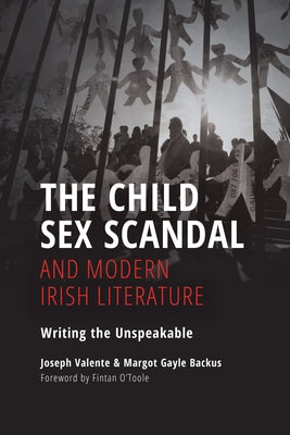 The Child Sex Scandal and Modern Irish Literature: Writing the Unspeakable by Valente, Joseph