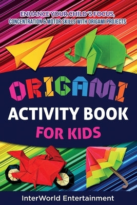 Origami Activity Book For Kids: Enhance Your Childｴs Focus, Concentration & Motor Skills With Origami Projects by Smith, Lizeth