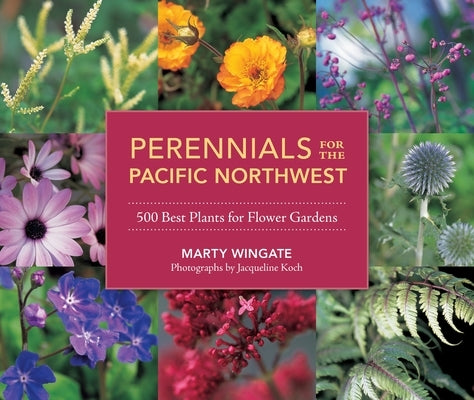 Perennials for the Pacific Northwest: 500 Best Plants for Flower Gardens by Wingate, Marty