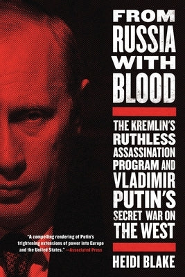 From Russia with Blood: The Kremlin's Ruthless Assassination Program and Vladimir Putin's Secret War on the West by Blake, Heidi