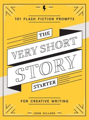 The Very Short Story Starter: 101 Flash Fiction Prompts for Creative Writing by Gillard, John