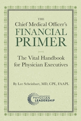 The Chief Medical Officer's Financial Primer: The Vital Handbook for Physician Executives by Scheinbart, Lee