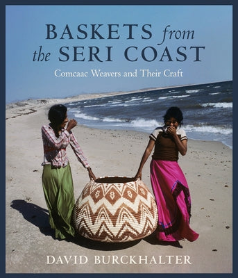 Baskets from the Seri Coast: Comcaac Weavers and Their Craft by Burckhalter, David