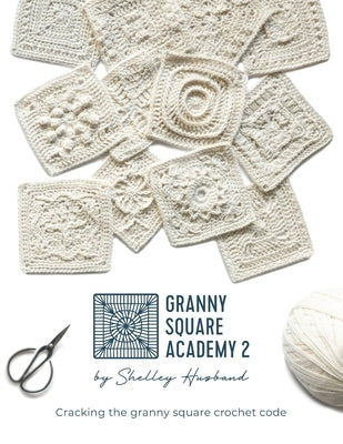 Granny Square Academy 2: Cracking the granny square crochet code by Husband, Shelley