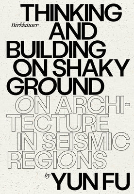 Thinking and Building on Shaky Ground: On Architecture in Seismic Regions by Fu, Yun