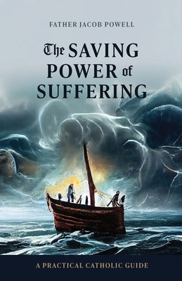 The Saving Power of Suffering: A Practical Catholic Guide by Powell, Jacob