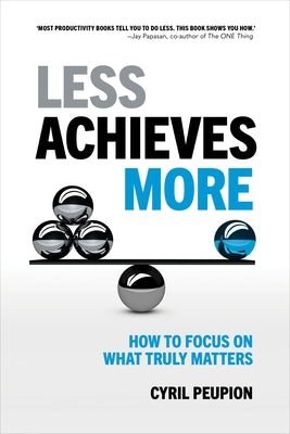Less Achieves More: How to Focus on What Truly Matters by Peupion, Cyril