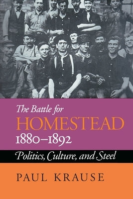 The Battle For Homestead, 1880-1892: Politics, Culture, and Steel by Krause, Paul