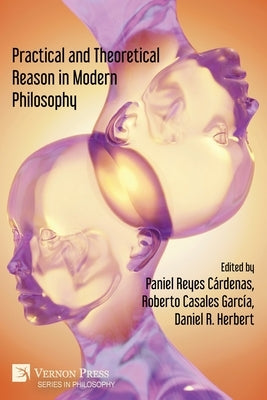 Practical and Theoretical Reason in Modern Philosophy by Reyes C?rdenas, Paniel