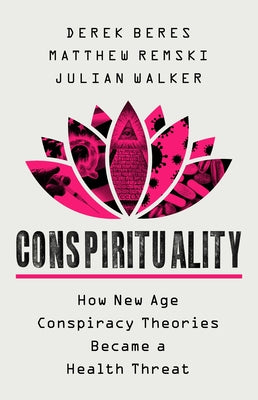 Conspirituality: How New Age Conspiracy Theories Became a Health Threat by Beres, Derek