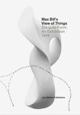 Max Bill's View of Things: Die Gute Form: An Exhibition 1949 by M&#195;&#188;ller, Lars