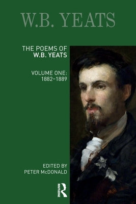 The Poems of W.B. Yeats: Volume One: 1882-1889 by McDonald, Peter