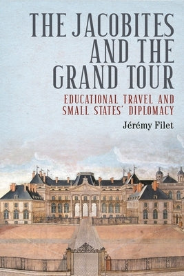 The Jacobites and the Grand Tour: Educational Travel and Small States' Diplomacy by Filet, J&#195;&#169;r&#195;&#169;my