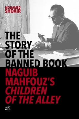 The Story of the Banned Book: Naguib Mahfouz's Children of the Alley by Shoair, Mohamed