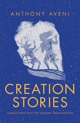 Creation Stories: Landscapes and the Human Imagination by Aveni, Anthony